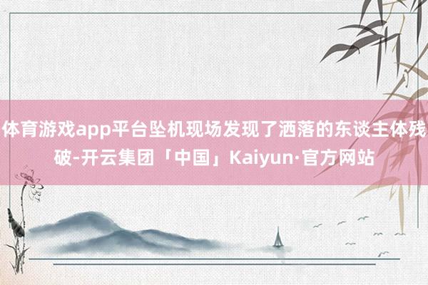 体育游戏app平台坠机现场发现了洒落的东谈主体残破-开云集团「中国」Kaiyun·官方网站