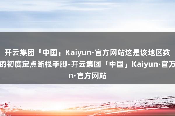 开云集团「中国」Kaiyun·官方网站这是该地区数月来的初度定点断根手脚-开云集团「中国」Kaiyun·官方网站