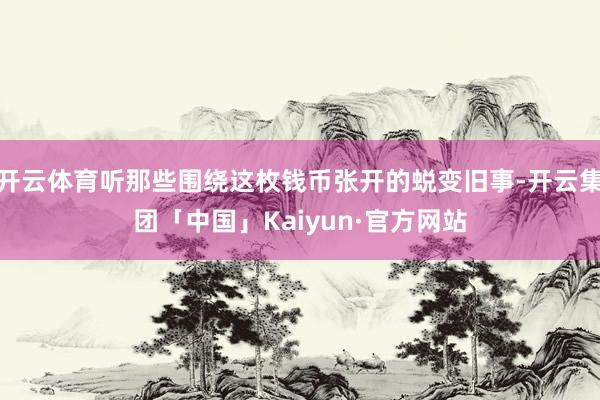 开云体育听那些围绕这枚钱币张开的蜕变旧事-开云集团「中国」Kaiyun·官方网站