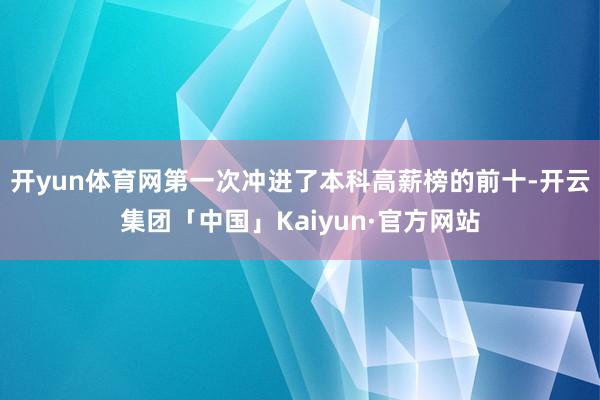 开yun体育网第一次冲进了本科高薪榜的前十-开云集团「中国」Kaiyun·官方网站