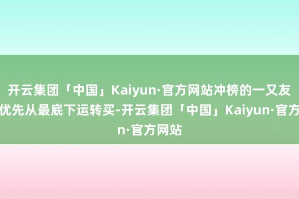 开云集团「中国」Kaiyun·官方网站冲榜的一又友忽视优先从最底下运转买-开云集团「中国」Kaiyun·官方网站