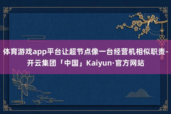 体育游戏app平台让超节点像一台经营机相似职责-开云集团「中国」Kaiyun·官方网站