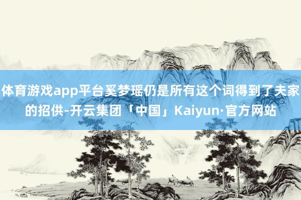 体育游戏app平台奚梦瑶仍是所有这个词得到了夫家的招供-开云集团「中国」Kaiyun·官方网站