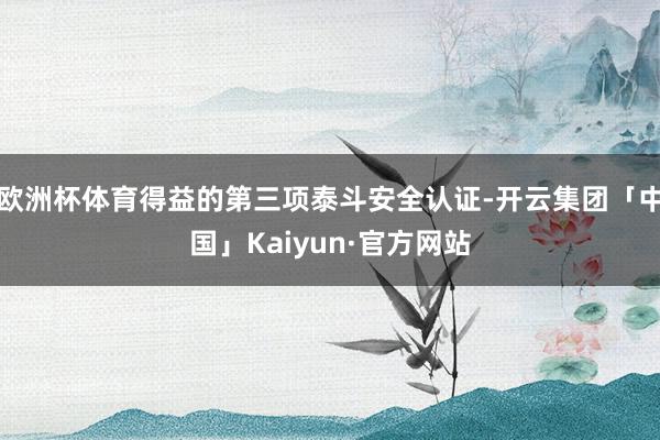 欧洲杯体育得益的第三项泰斗安全认证-开云集团「中国」Kaiyun·官方网站