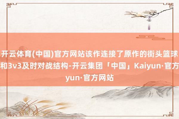 开云体育(中国)官方网站该作连接了原作的街头篮球氛围和3v3及时对战结构-开云集团「中国」Kaiyun·官方网站