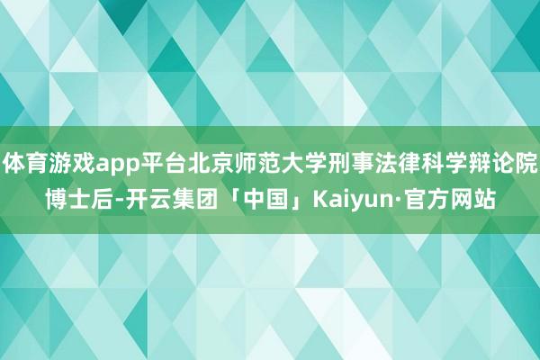 体育游戏app平台北京师范大学刑事法律科学辩论院博士后-开云集团「中国」Kaiyun·官方网站
