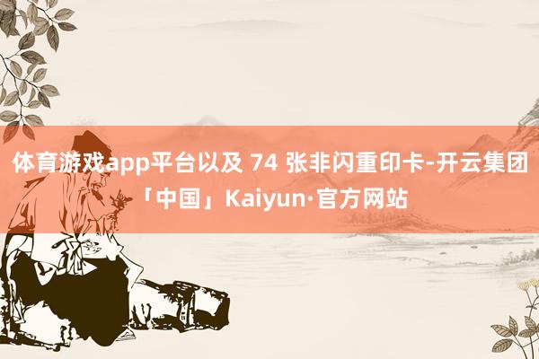 体育游戏app平台以及 74 张非闪重印卡-开云集团「中国」Kaiyun·官方网站