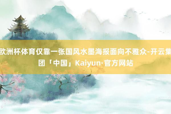 欧洲杯体育仅靠一张国风水墨海报面向不雅众-开云集团「中国」Kaiyun·官方网站