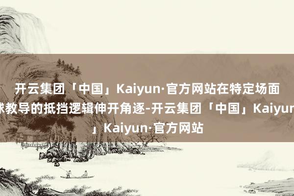 开云集团「中国」Kaiyun·官方网站在特定场面内模拟足球教导的抵挡逻辑伸开角逐-开云集团「中国」Kaiyun·官方网站