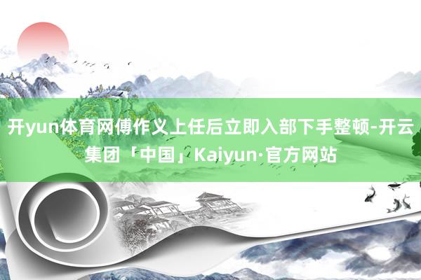 开yun体育网傅作义上任后立即入部下手整顿-开云集团「中国」Kaiyun·官方网站