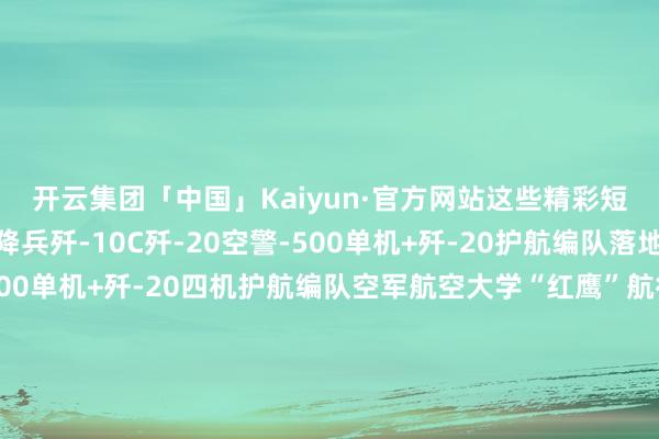 开云集团「中国」Kaiyun·官方网站这些精彩短暂千万别错过！空降兵歼-10C歼-20空警-500单机+歼-20护航编队落地滑行的歼-20空警-500单机+歼-20四机护航编队空军航空大学“红鹰”航行扮演队八一航行扮演队八一航行扮演队空军航空大学“红鹰”航行扮演队两机在天外飞出一颗爱心-开云集团「中国」Kaiyun·官方网站