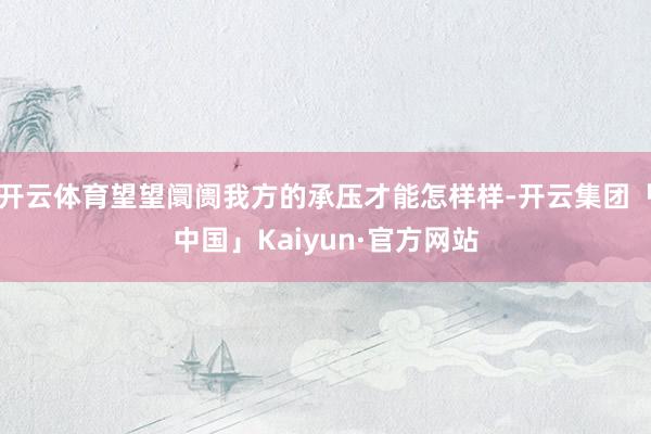 开云体育望望阛阓我方的承压才能怎样样-开云集团「中国」Kaiyun·官方网站