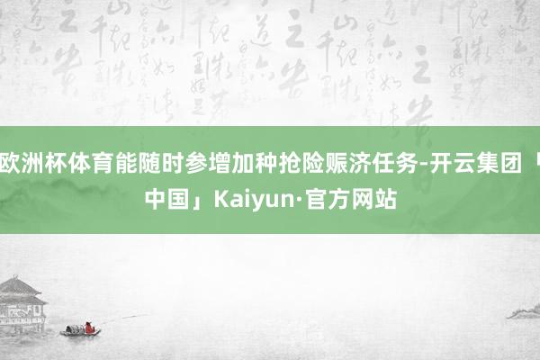 欧洲杯体育能随时参增加种抢险赈济任务-开云集团「中国」Kaiyun·官方网站